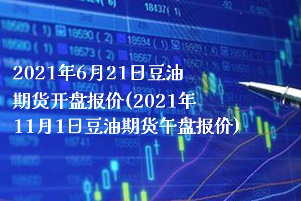 2021年6月21日豆油期货开盘报价(2021年11月1日豆油期货午盘报价)