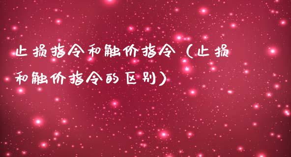 止损指令和触价指令（止损和触价指令的区别）