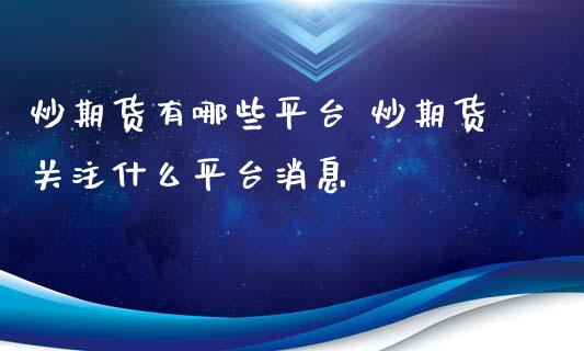 炒期货有哪些平台 炒期货关注什么平台消息