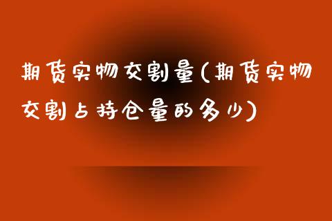 期货实物交割量(期货实物交割占持仓量的多少)_https://www.boyangwujin.com_道指期货_第1张