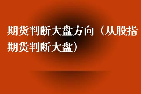 期货判断大盘方向（从股指期货判断大盘）