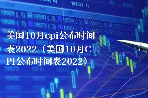 美国10月cpi公布时间表2022（美国10月CPI公布时间表2022）