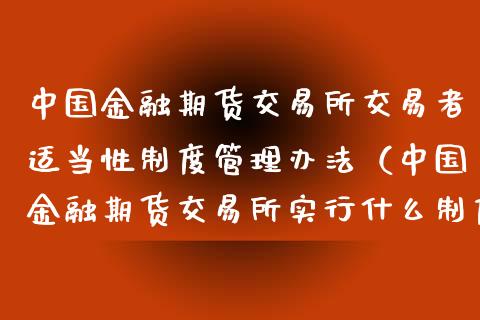 中国金融期货交易所交易者适当性制度管理办法（中国金融期货交易所实行什么制度）_https://www.boyangwujin.com_黄金期货_第1张