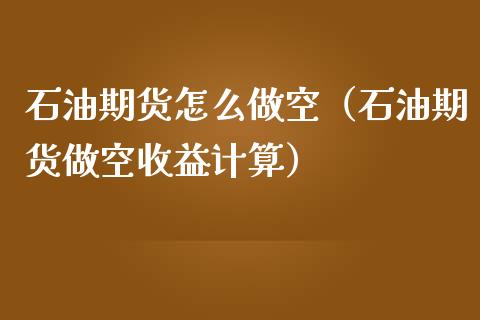 石油期货怎么做空（石油期货做空收益计算）