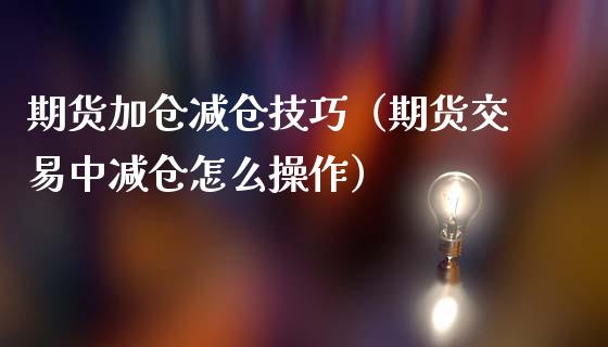 期货加仓减仓技巧（期货交易中减仓怎么操作）_https://www.boyangwujin.com_期货直播间_第1张