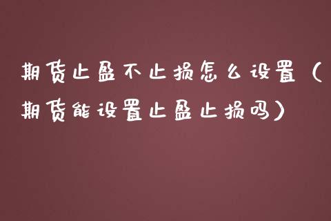 期货止盈不止损怎么设置（期货能设置止盈止损吗）