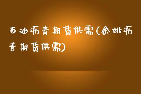 石油沥青期货供需(余姚沥青期货供需)