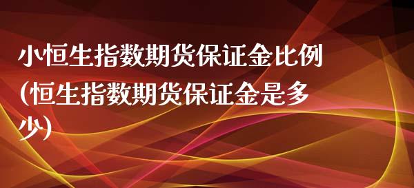 小恒生指数期货保证金比例(恒生指数期货保证金是多少)