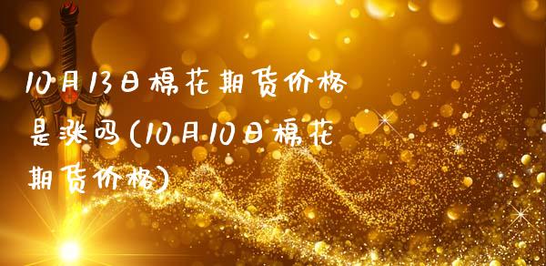 10月13日棉花期货价格是涨吗(10月10日棉花期货价格)