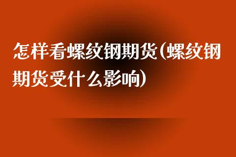 怎样看螺纹钢期货(螺纹钢期货受什么影响)_https://www.boyangwujin.com_期货科普_第1张