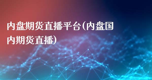 内盘期货直播平台(内盘国内期货直播)