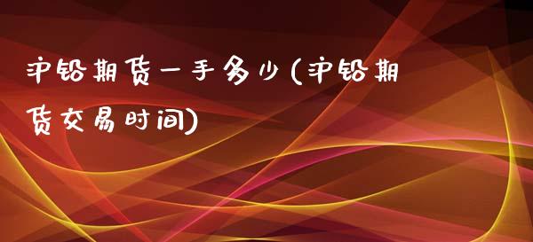 沪铅期货一手多少(沪铅期货交易时间)_https://www.boyangwujin.com_纳指期货_第1张