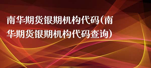 南华期货银期机构代码(南华期货银期机构代码查询)_https://www.boyangwujin.com_原油直播间_第1张