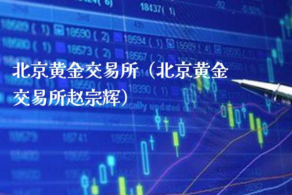 北京黄金交易所（北京黄金交易所赵宗辉）_https://www.boyangwujin.com_黄金期货_第1张