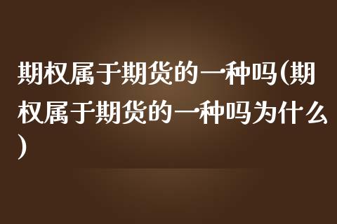 期权属于期货的一种吗(期权属于期货的一种吗为什么)_https://www.boyangwujin.com_黄金期货_第1张