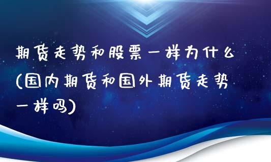 期货走势和股票一样为什么(国内期货和国外期货走势一样吗)