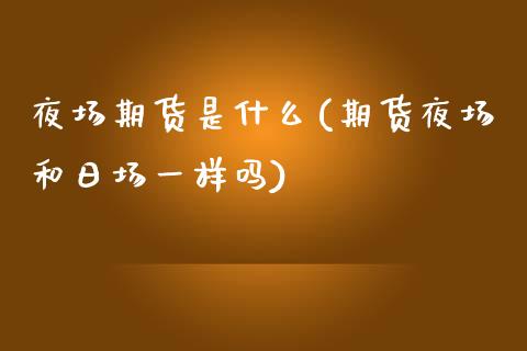 夜场期货是什么(期货夜场和日场一样吗)