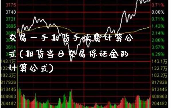 交易一手期货手续费计算公式(期货当日交易保证金的计算公式)