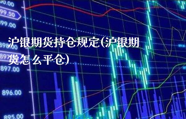 沪银期货持仓规定(沪银期货怎么平仓)