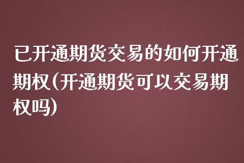 已开通期货交易的如何开通期权(开通期货可以交易期权吗)