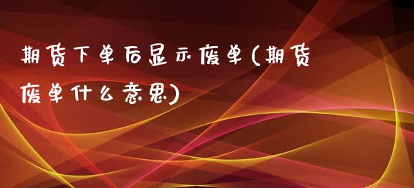 期货下单后显示废单(期货废单什么意思)