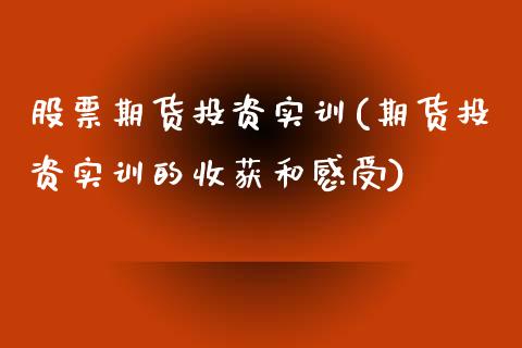 股票期货投资实训(期货投资实训的收获和感受)