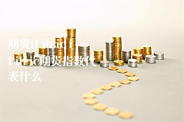 期货if ih ic if ih ic期货指数代表什么_https://www.boyangwujin.com_期货直播间_第1张