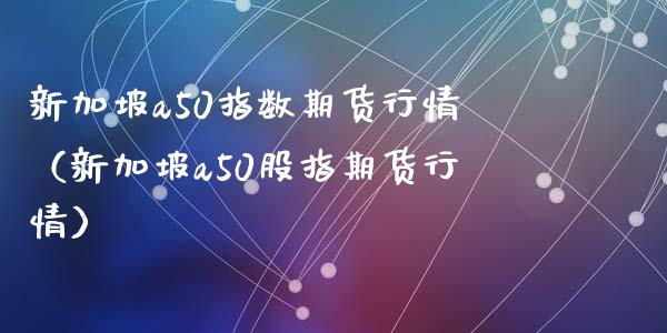 新加坡a50指数期货行情（新加坡a50股指期货行情）_https://www.boyangwujin.com_黄金期货_第1张