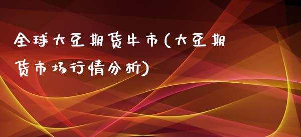 全球大豆期货牛市(大豆期货市场行情分析)