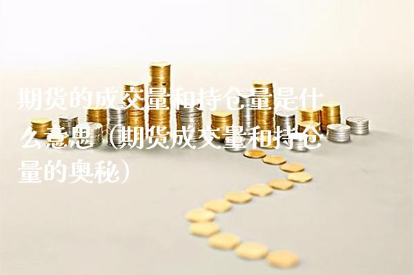 期货的成交量和持仓量是什么意思（期货成交量和持仓量的奥秘）