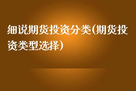 细说期货投资分类(期货投资类型选择)_https://www.boyangwujin.com_恒指期货_第1张