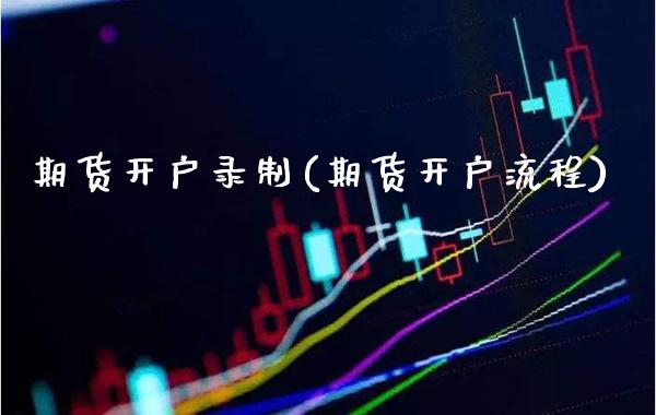 期货开户录制(期货开户流程)_https://www.boyangwujin.com_期货直播间_第1张