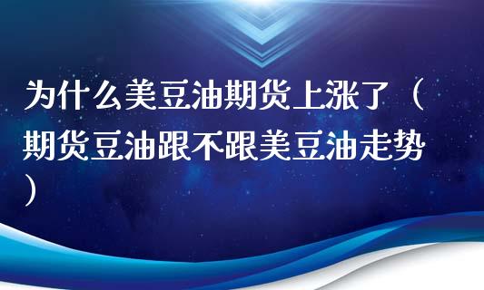 为什么美豆油期货上涨了（期货豆油跟不跟美豆油走势）_https://www.boyangwujin.com_黄金期货_第1张