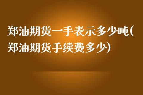 郑油期货一手表示多少吨(郑油期货手续费多少)_https://www.boyangwujin.com_恒指直播间_第1张