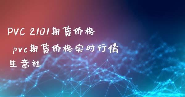 PVC 2101期货价格 pvc期货价格实时行情生意社