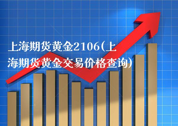 上海期货黄金2106(上海期货黄金交易价格查询)