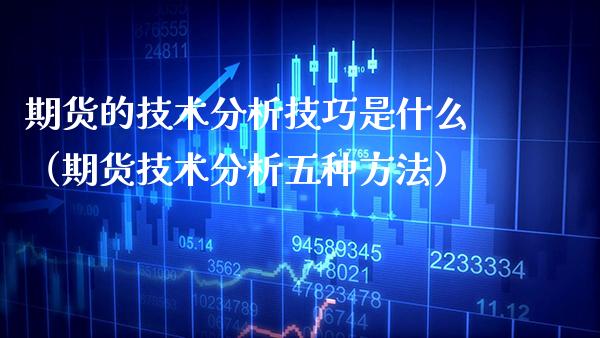 期货的技术分析技巧是什么（期货技术分析五种方法）