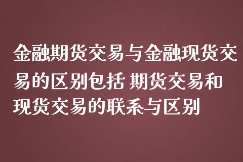 金融期货交易与金融现货交易的区别包括 期货交易和现货交易的联系与区别