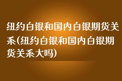 纽约白银和国内白银期货关系(纽约白银和国内白银期货关系大吗)