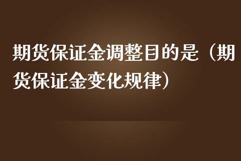 期货保证金调整目的是（期货保证金变化规律）