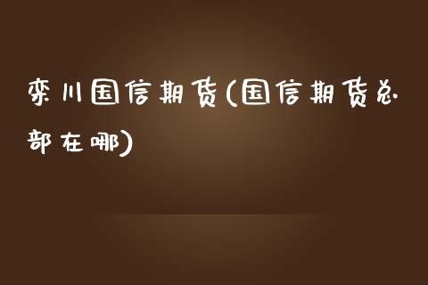 栾川国信期货(国信期货总部在哪)_https://www.boyangwujin.com_道指期货_第1张