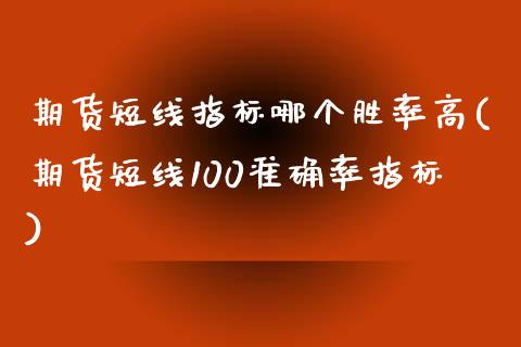 期货短线指标哪个胜率高(期货短线100准确率指标)