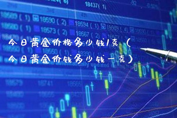 今日黄金价格多少钱1克（今日黄金价钱多少钱一克）