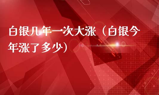 白银几年一次大涨（白银今年涨了多少）_https://www.boyangwujin.com_纳指期货_第1张