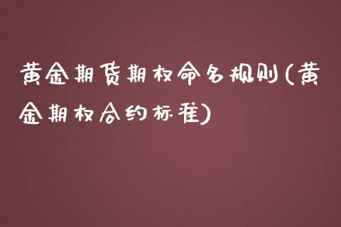 黄金期货期权命名规则(黄金期权合约标准)