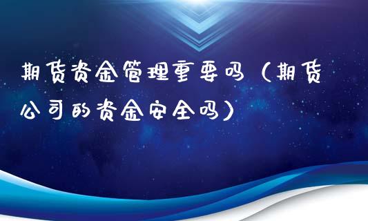 期货资金管理重要吗（期货公司的资金安全吗）_https://www.boyangwujin.com_原油期货_第1张