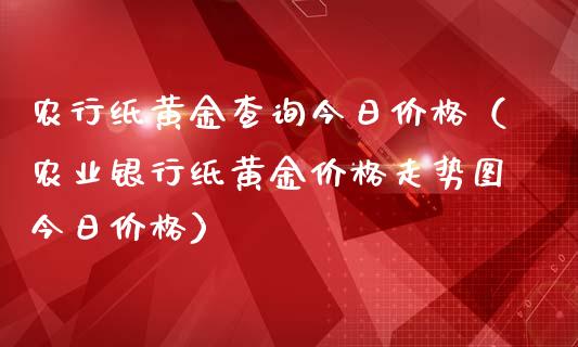 农行纸黄金查询今日价格（农业银行纸黄金价格走势图今日价格）_https://www.boyangwujin.com_期货直播间_第1张