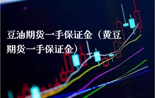 豆油期货一手保证金（黄豆期货一手保证金）_https://www.boyangwujin.com_黄金期货_第1张