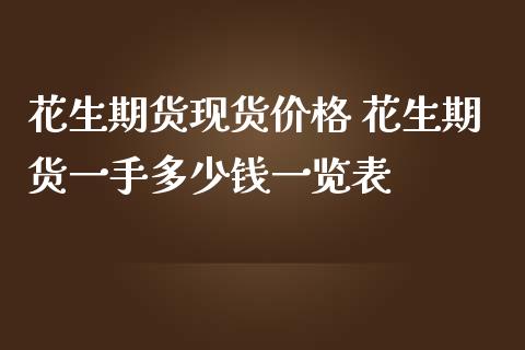 花生期货现货价格 花生期货一手多少钱一览表