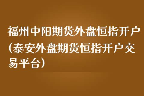 福州中阳期货外盘恒指开户(泰安外盘期货恒指开户交易平台)